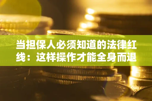 济南当担保人必须知道的法律红线：这样操作才能全身而退