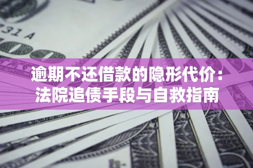 济南逾期不还借款的隐形代价：法院追债手段与自救指南