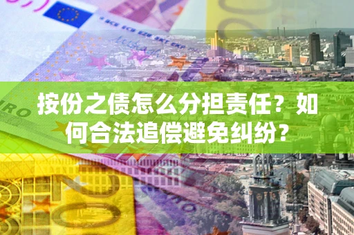 济南按份之债怎么分担责任？如何合法追偿避免纠纷？