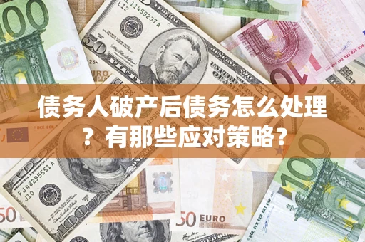 济南债务人破产后债务怎么处理？有那些应对策略？