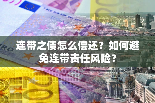 济南连带之债怎么偿还？如何避免连带责任风险？