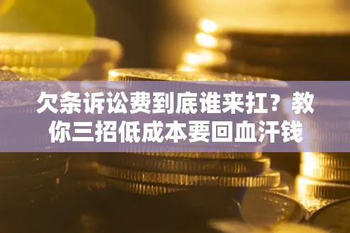济南欠条诉讼费到底谁来扛？教你三招低成本要回血汗钱