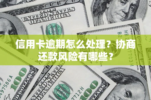济南信用卡逾期怎么处理？协商还款风险有哪些？
